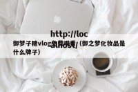 御梦子糖vlog免费观看（御之梦化妆品是什么牌子）