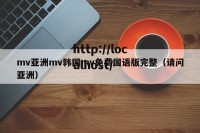 mv亚洲mv韩国mv免费国语版完整（请问亚洲）