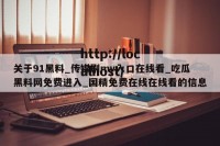 关于91黑料_传媒剧mv入口在线看_吃瓜黑料网免费进入_国精免费在线在线看的信息
