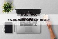 17c黑料爆料蘑菇视频最新（蘑菇sp）