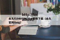 永久f194078w78w视频下载（永久官网llmg）